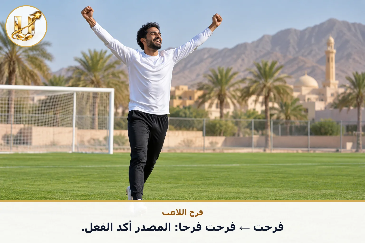 فرح اللاعب: فرحت ← فرحت فرحا: المصدر أكد الفعل.